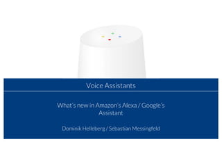 Voice Assistants
What’s new in Amazon’s Alexa / Google’s
Assistant
Dominik Helleberg / Sebastian Messingfeld
 