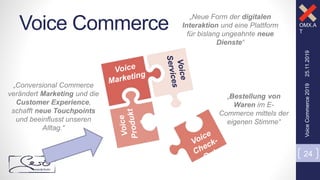 OMX.A
T
Voice Commerce
25.11.2019VoiceCommerce2019
24
„Bestellung von
Waren im E-
Commerce mittels der
eigenen Stimme“
„Ne...