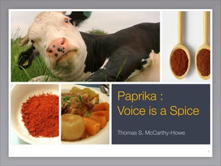 Paprika :
Voice is a Spice
Thomas S. McCarthy-Howe


                          1