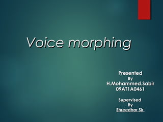 Voice morphing

              Presented
                  By
          H.Mohammed.Sabir
             09AT1A0461

              Supervised
                  By
             Shreedhar Sir
 