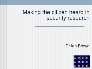 Making the citizen heard in security research Dr Ian Brown 