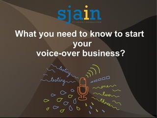 What you need to know to start
your
voice-over business?
 