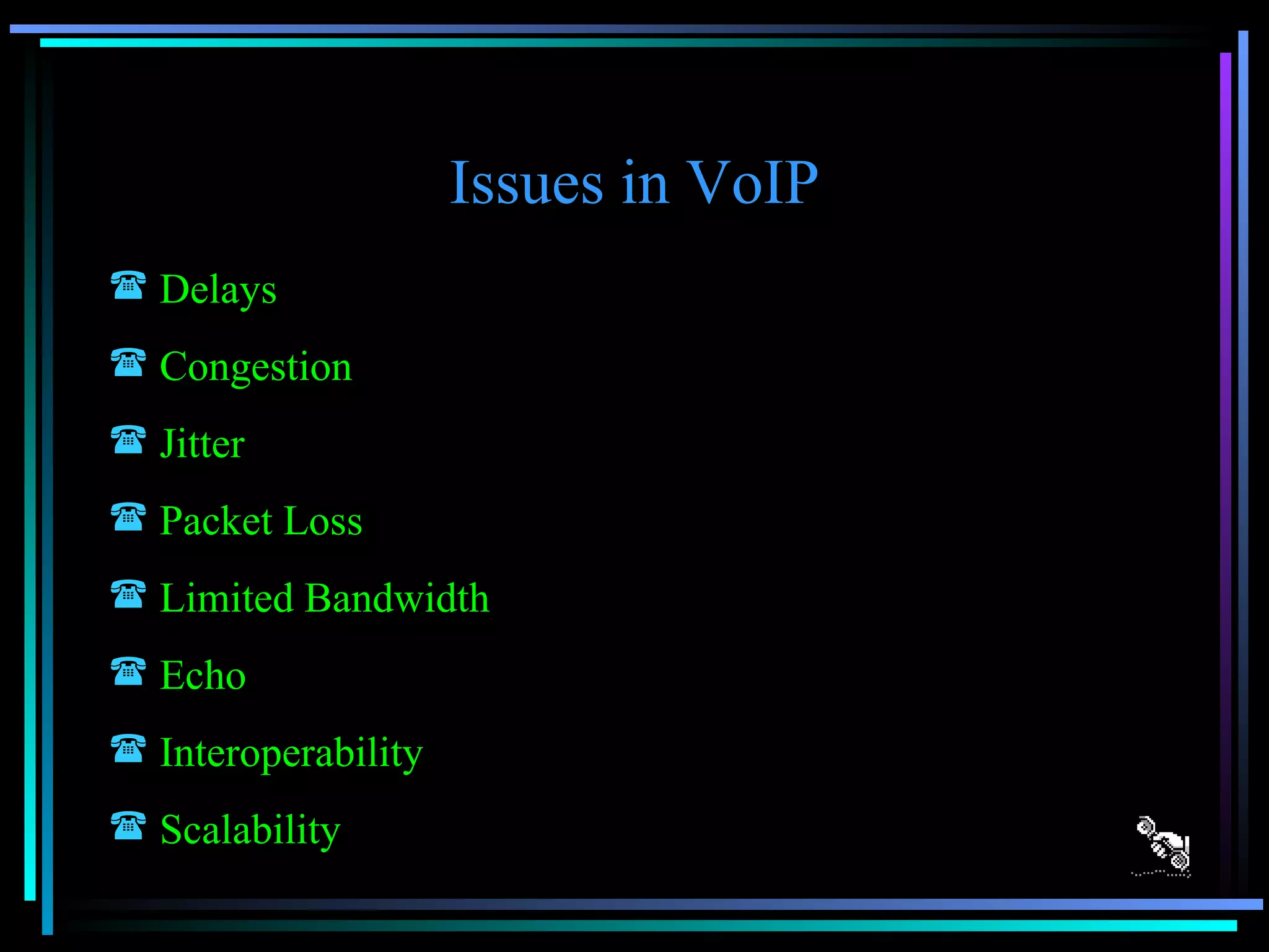 Issues in VoIP Delays Congestion Jitter Packet Loss Limited Bandwidth Echo Interoperability Scalability 