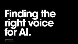 November 12, 2018
Finding the  
right voice
for AI.OpenVoice #4
 