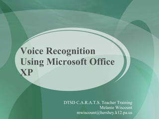 Voice Recognition Using Microsoft Office XP DTSD C.A.R.A.T.S. Teacher Training Melanie Wiscount [email_address] 