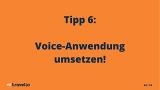 64 / 76
Tipp 6:
Voice-Anwendung
umsetzen!
 