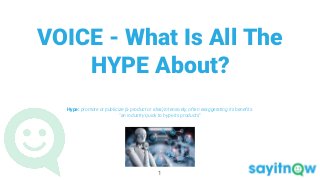 VOICE - What Is All The
HYPE About?
Hype: promote or publicize (a product or idea) intensively, often exaggerating its benefits.
"an industry quick to hype its products"
1
 
