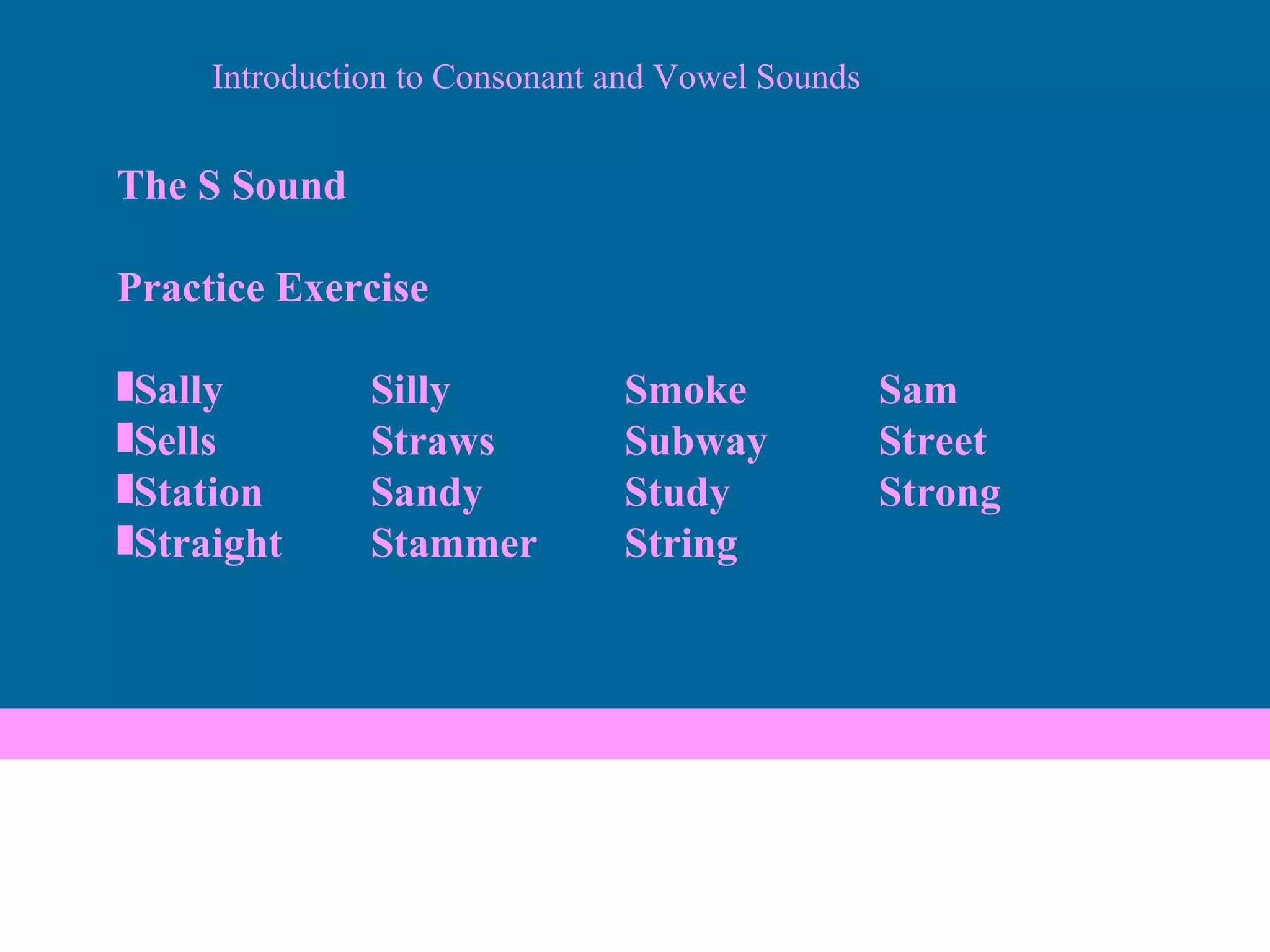 Introduction to Consonant and Vowel Sounds The S Sound Practice Exercise Sally Silly Smoke Sam Sells Straws Subway Street Station Sandy Study Strong Straight Stammer String 