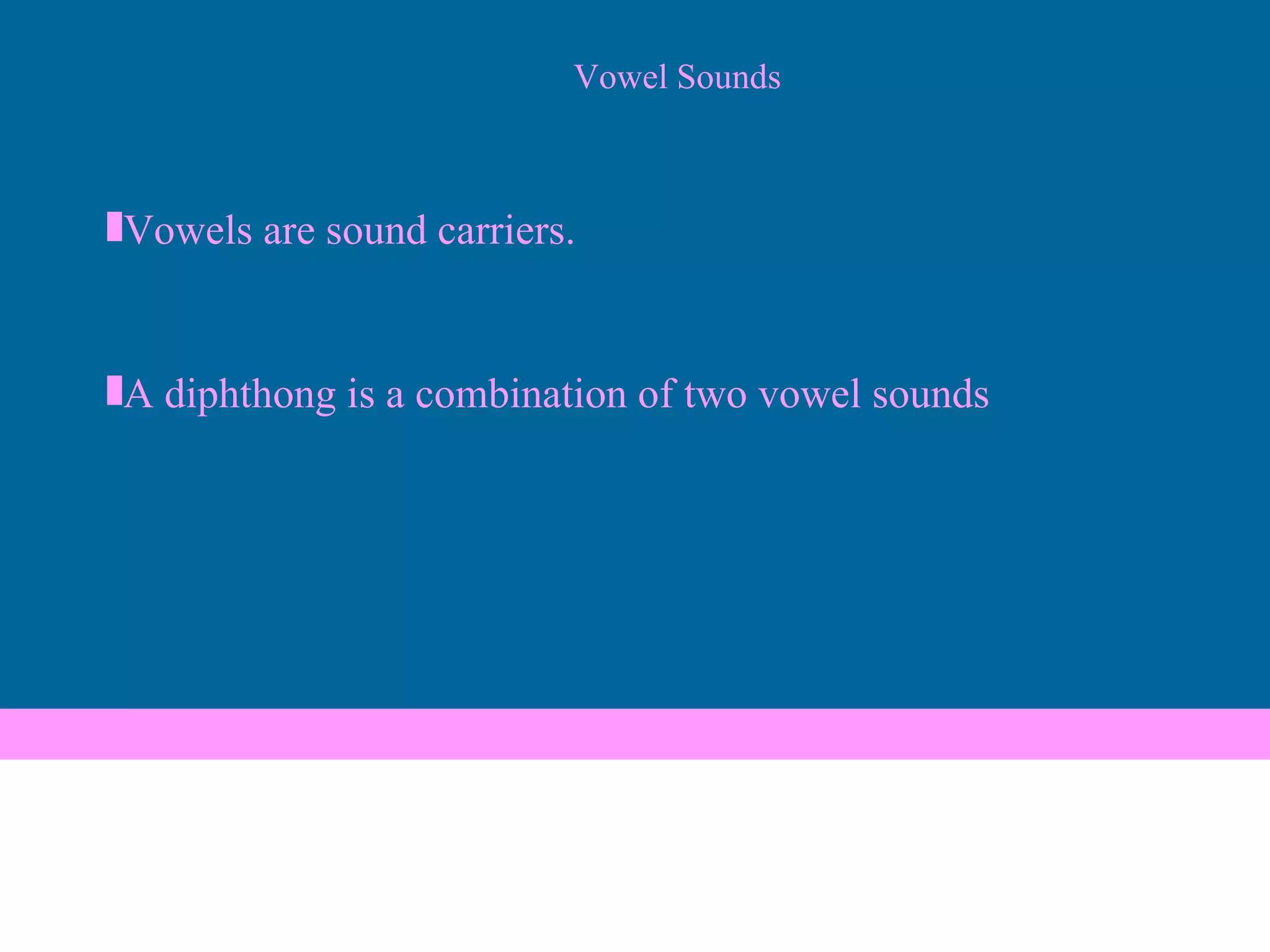 Vowel Sounds Vowels are sound carriers. A diphthong is a combination of two vowel sounds 