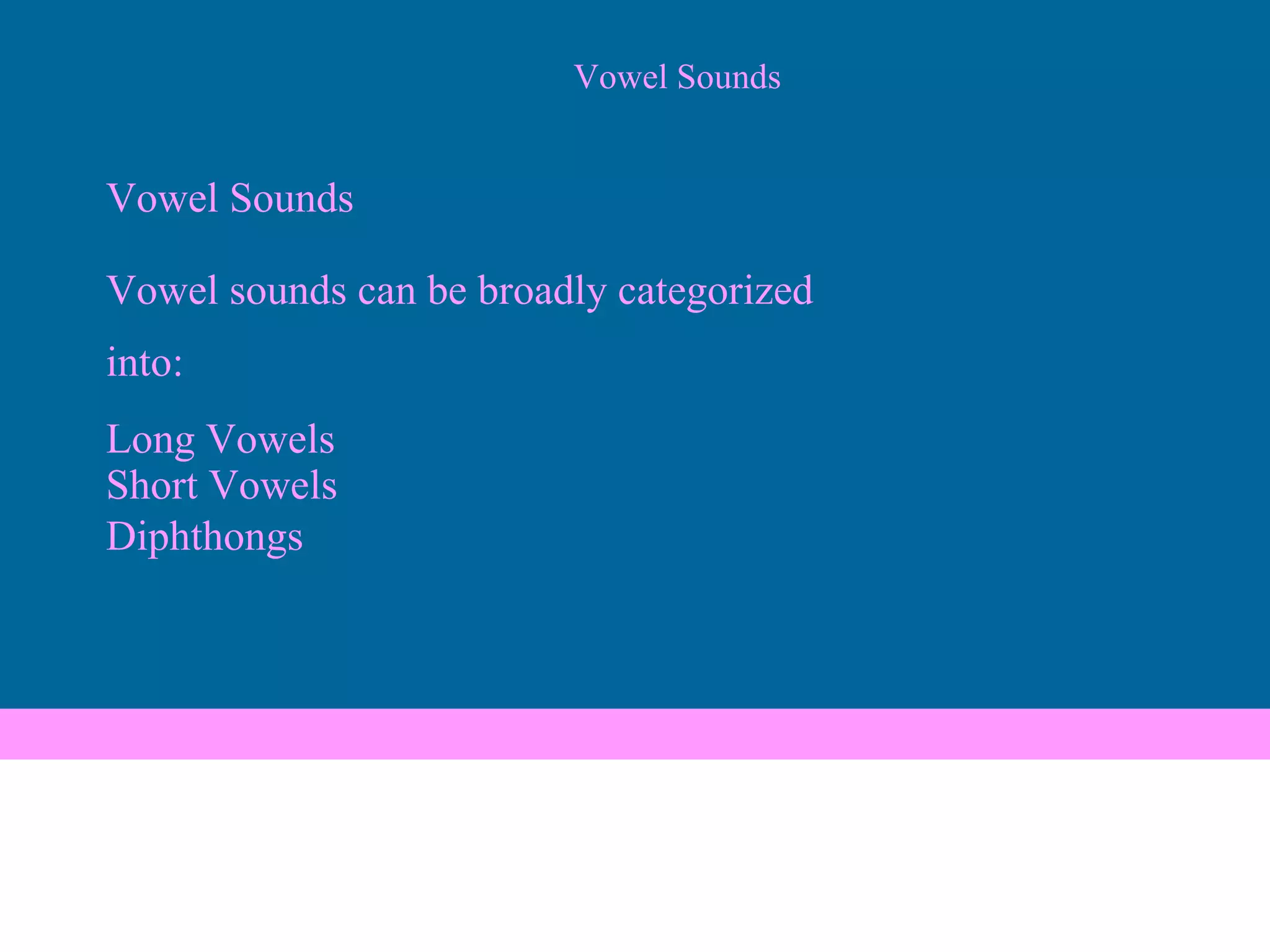 Vowel Sounds Vowel Sounds Vowel sounds can be broadly categorized  into: Long Vowels Short Vowels Diphthongs 