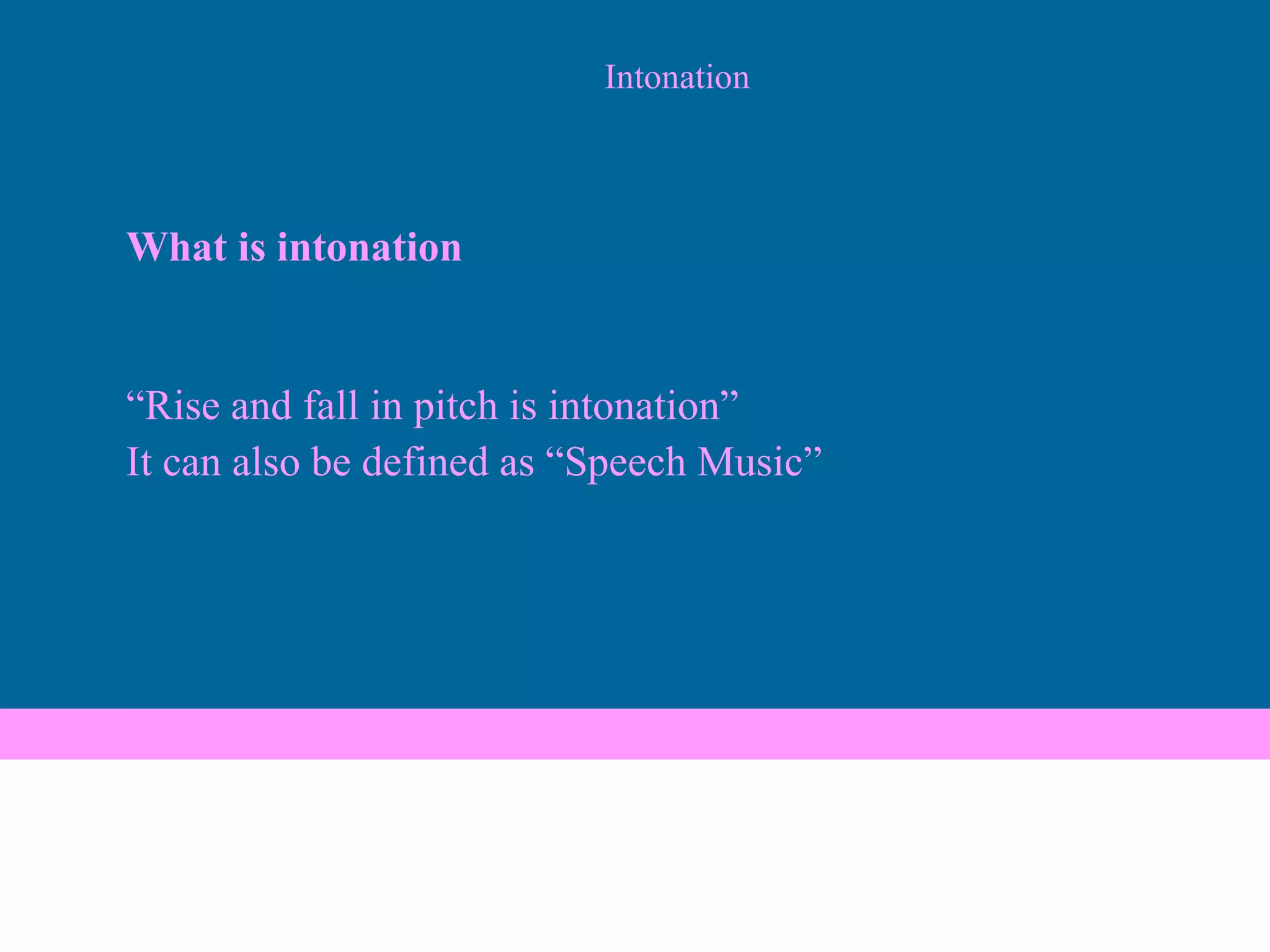 Intonation What is intonation “ Rise and fall in pitch is intonation” It can also be defined as “Speech Music” 
