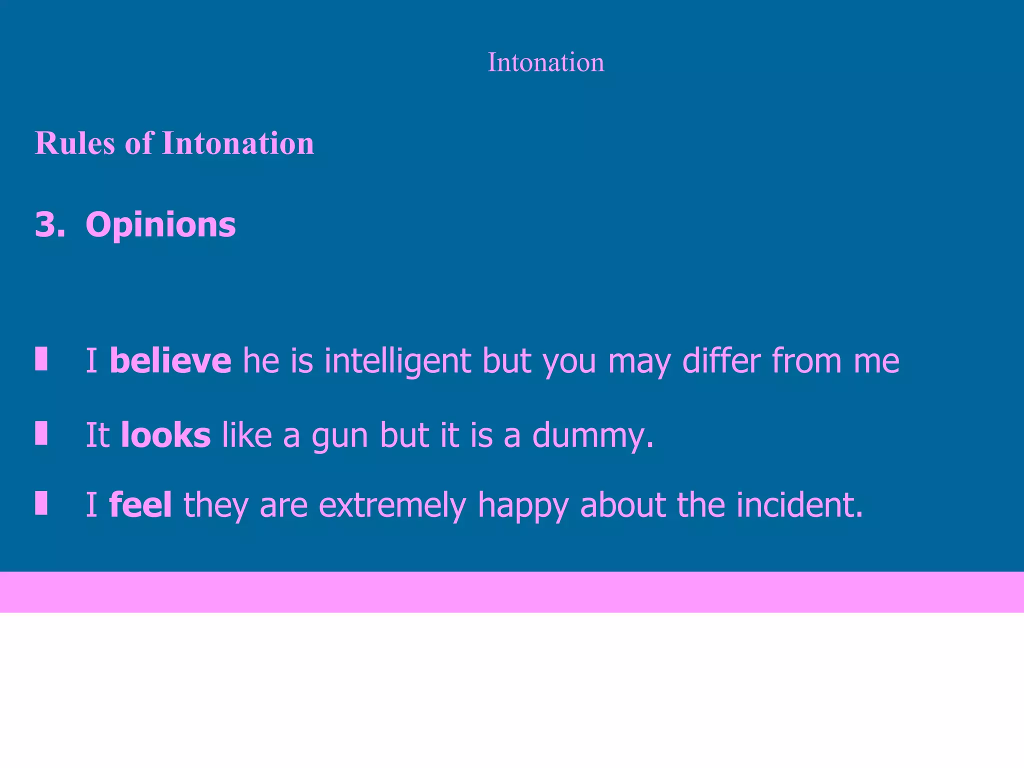 Intonation Rules of Intonation Opinions I  believe  he is intelligent but you may differ from me It  looks  like a gun but it is a dummy. I  feel  they are extremely happy about the incident. 