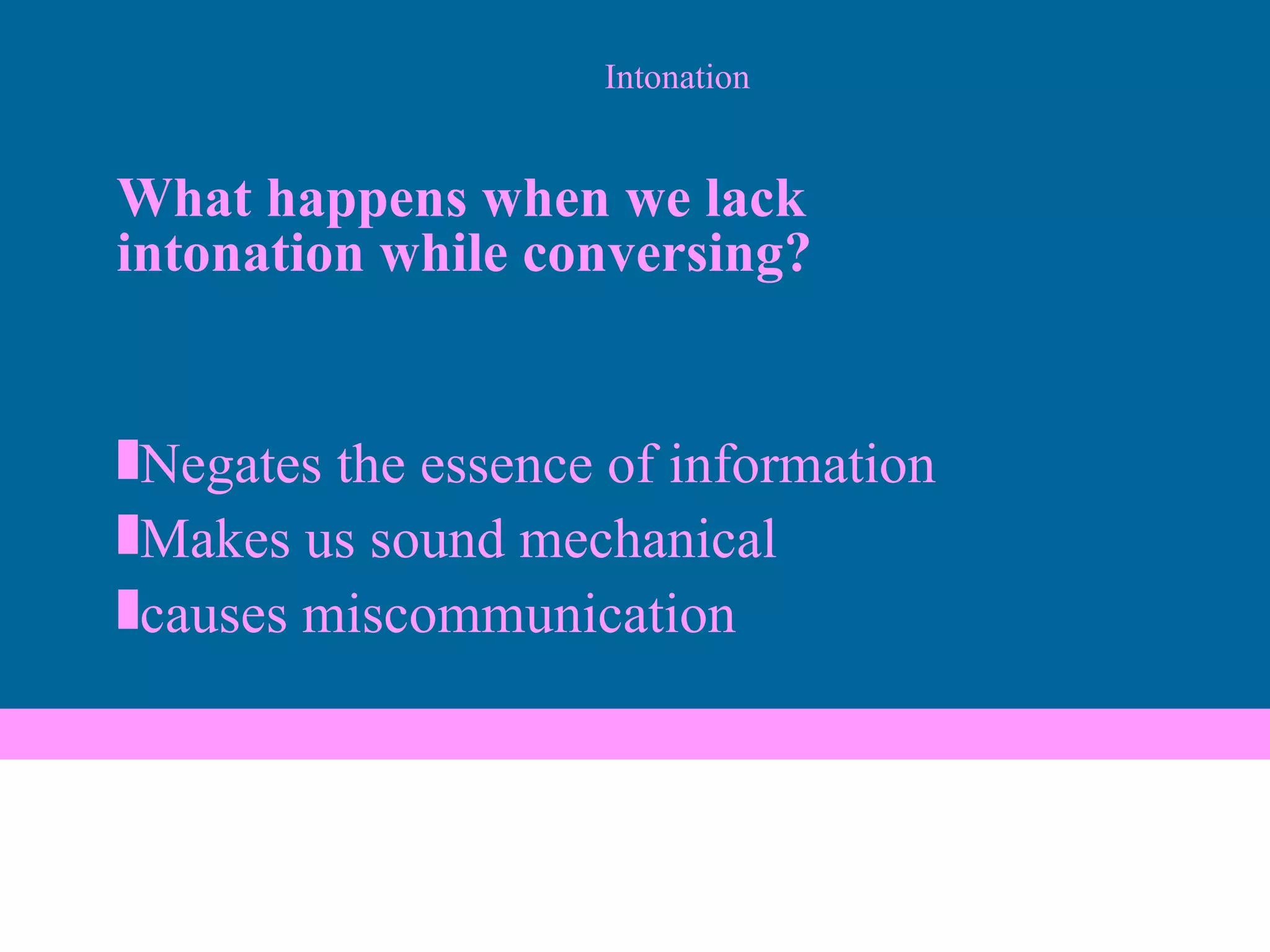 Intonation What happens when we lack  intonation while conversing? Negates the essence of information Makes us sound mechanical causes miscommunication 
