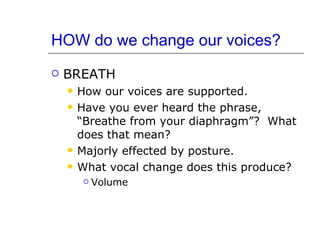 HOW do we change our voices? <ul><li>BREATH  </li></ul><ul><ul><li>How our voices are supported. </li></ul></ul><ul><ul><l...