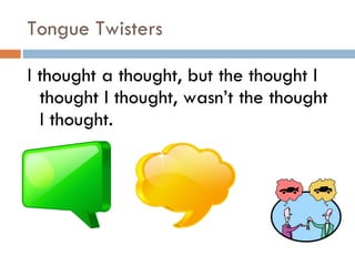 Tongue Twisters I thought a thought, but the thought I thought I thought, wasn’t the thought I thought. 