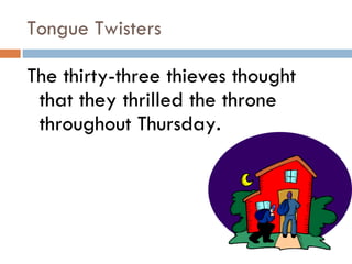 Tongue Twisters The thirty-three thieves thought that they thrilled the throne throughout Thursday.  