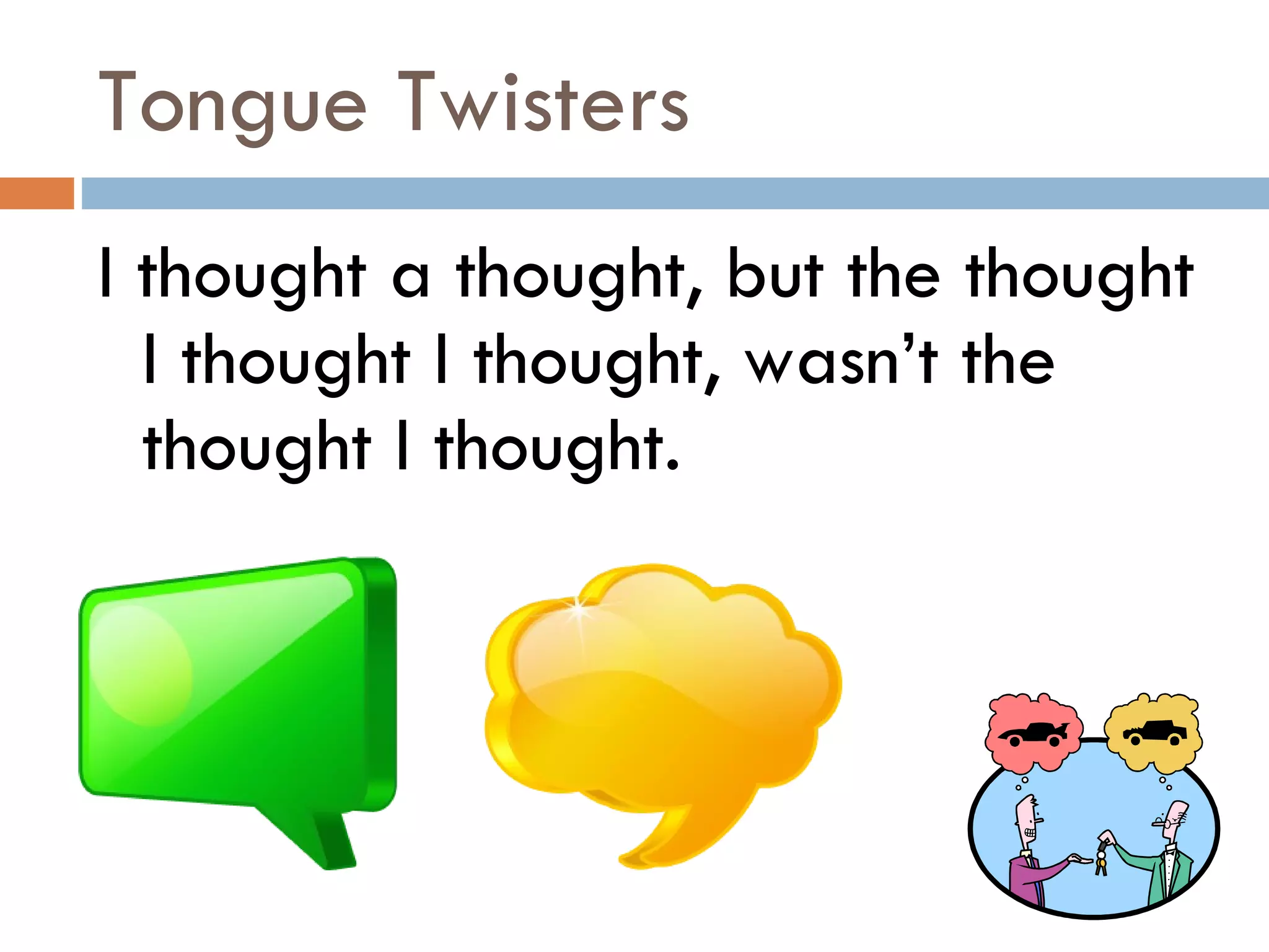 Tongue Twisters I thought a thought, but the thought I thought I thought, wasn’t the thought I thought. 