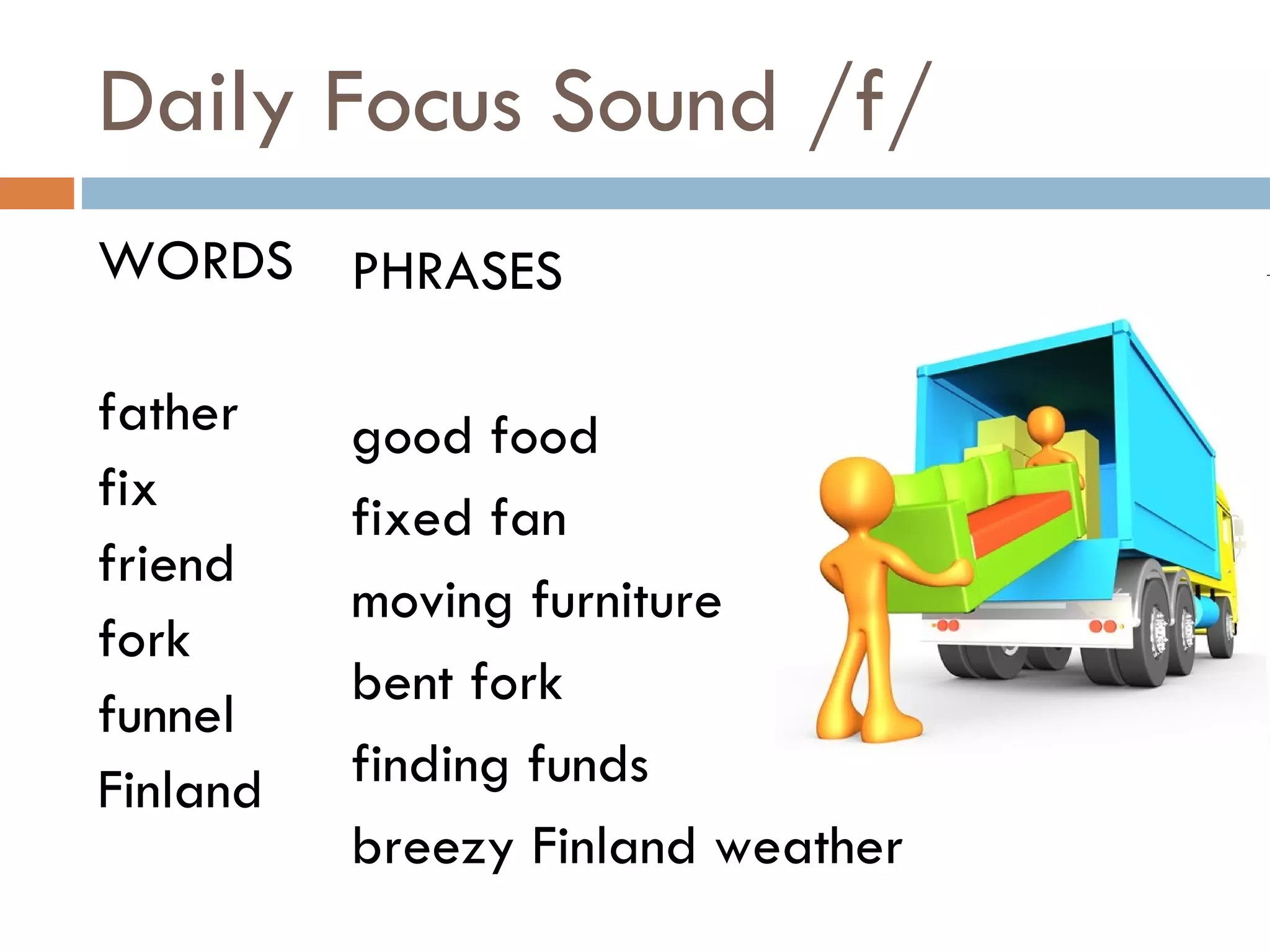Daily Focus Sound /f/ WORDS father fix friend fork funnel Finland PHRASES good food fixed fan moving furniture bent fork finding funds breezy Finland weather 
