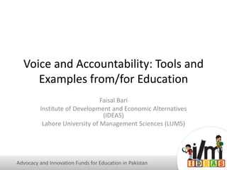Voice and Accountability: Tools and
Examples from/for Education
Faisal Bari
Institute of Development and Economic Alternatives
(IDEAS)
Lahore University of Management Sciences (LUMS)
Advocacy and Innovation Funds for Education in Pakistan
 