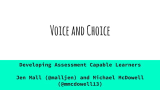 VoiceandChoice
Developing Assessment Capable Learners
Jen Mall (@malljen) and Michael McDowell
(@mmcdowell13)
 