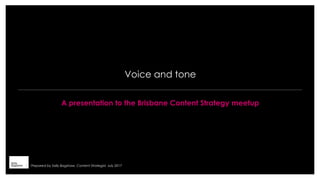 Voice and tone
A presentation to the Brisbane Content Strategy meetup
Prepared by Sally Bagshaw, Content Strategist, July 2017
 