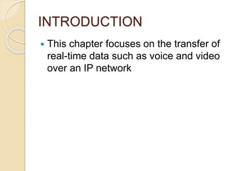 INTRODUCTION
 This chapter focuses on the transfer of
real-time data such as voice and video
over an IP network
 