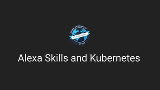 Alexa Skills and Kubernetes
 