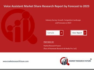 Voice Assistant Market Share Research Report by Forecast to 2023
IndustrySurvey, Growth, Competitive Landscape
and Forecasts to 2023
PREPARED BY
MarketResearch Future
(Part of Wantstats Research & Media Pvt. Ltd.)
 