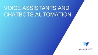 VOICE ASSISTANTS AND
CHATBOTS AUTOMATION
 