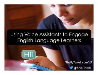 ShellyTerrell.com/VA
@ShellTerrell
Using Voice Assistants to Engage
English Language Learners
 