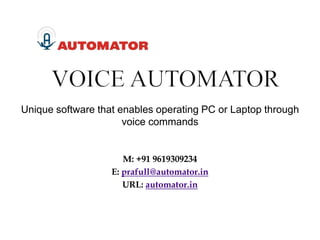 M: +91 9619309234
E: prafull@automator.in
URL: automator.in
Unique software that enables operating PC or Laptop through
voice commands
 