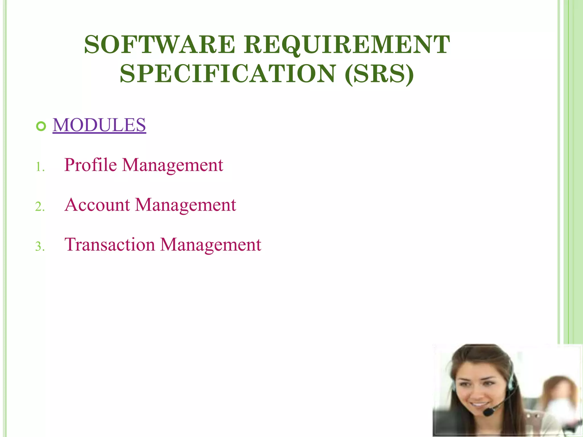 SOFTWARE REQUIREMENT
SPECIFICATION (SRS)
 MODULES
1. Profile Management
2. Account Management
3. Transaction Management
 