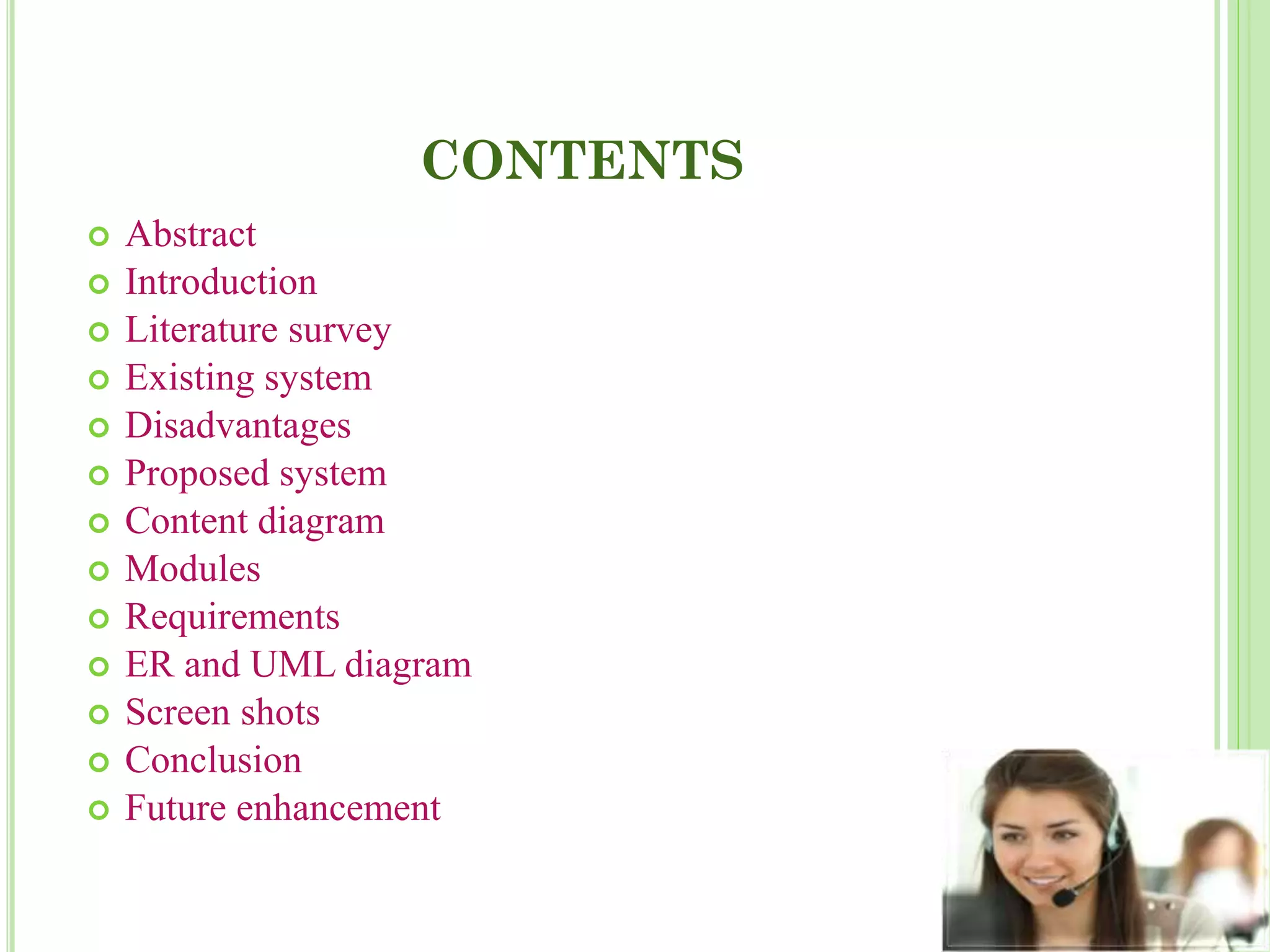 CONTENTS
 Abstract
 Introduction
 Literature survey
 Existing system
 Disadvantages
 Proposed system
 Content diagram
 Modules
 Requirements
 ER and UML diagram
 Screen shots
 Conclusion
 Future enhancement
 
