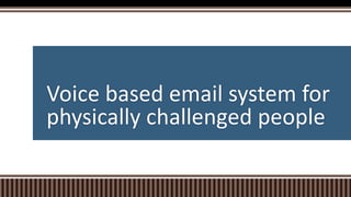 Voice based email system for
physically challenged people
 