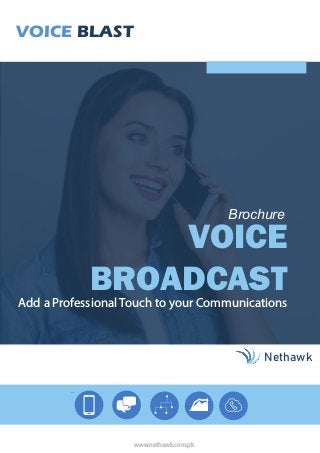 Brochure
Add a Professional Touch to your Communications
VOICE BLAST
Nethawk
www.nethawk.com.pk
VOICE
BROADCAST
 