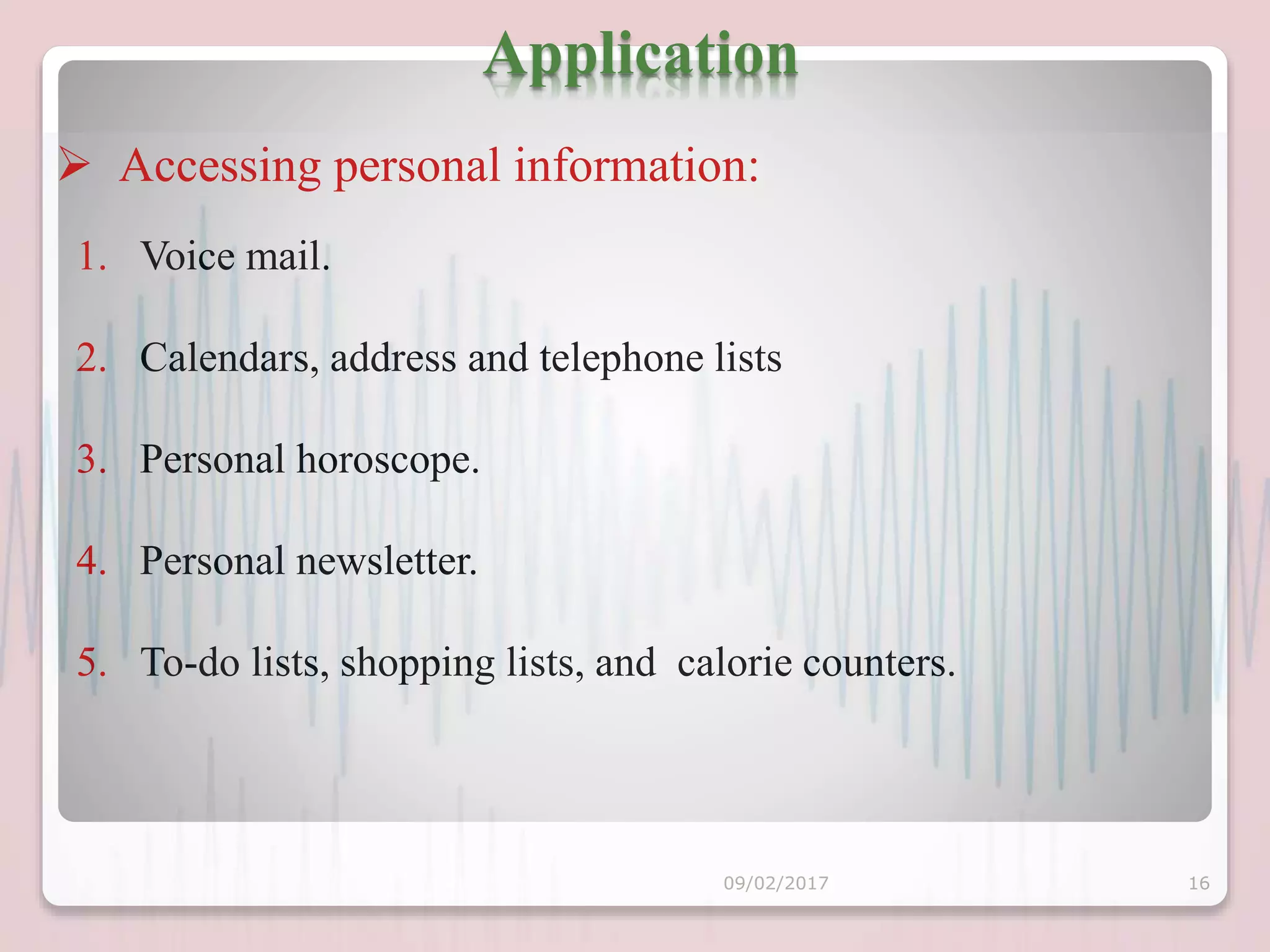 1. Voice mail.
2. Calendars, address and telephone lists
3. Personal horoscope.
4. Personal newsletter.
5. To-do lists, shopping lists, and calorie counters.
 Accessing personal information:
Application
09/02/2017 16
 