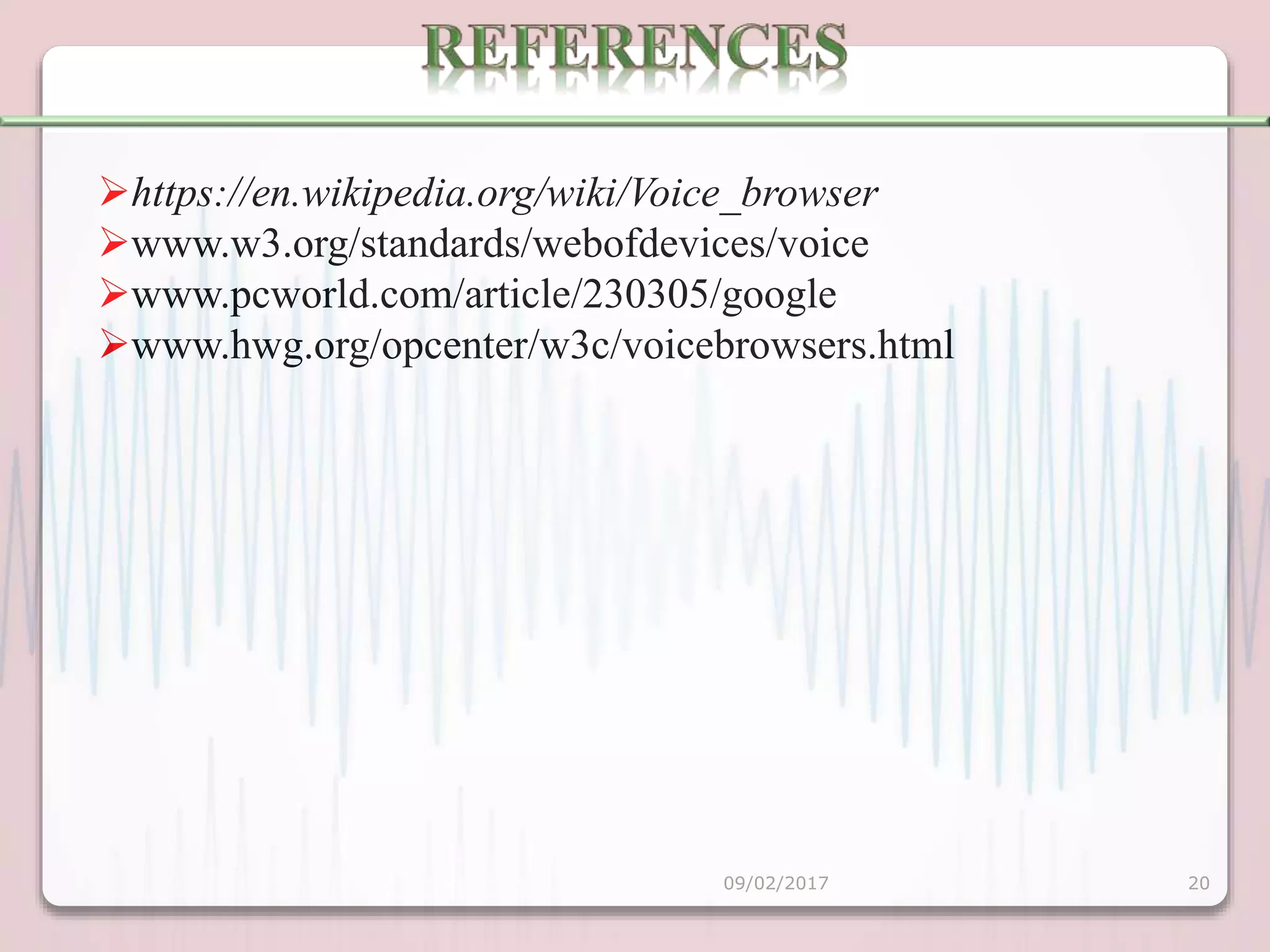 https://en.wikipedia.org/wiki/Voice_browser
www.w3.org/standards/webofdevices/voice
www.pcworld.com/article/230305/google
www.hwg.org/opcenter/w3c/voicebrowsers.html
09/02/2017 20
 