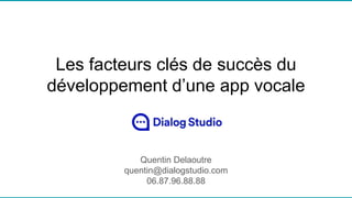 Les facteurs clés de succès du
développement d’une app vocale
Quentin Delaoutre
quentin@dialogstudio.com
06.87.96.88.88
 