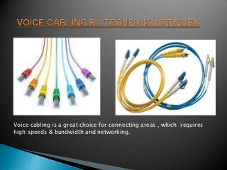 Voice cabling is a great choice for connecting areas , which requires
high speeds & bandwidth and networking.

 