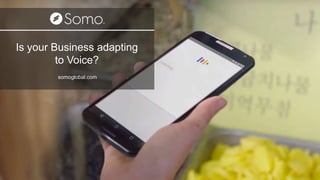 Is you Business Adapting to Voice?
Is your Business adapting
to Voice?
somoglobal.com
 