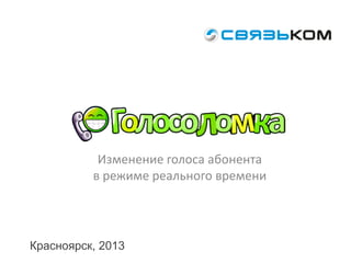 Изменение голоса абонента
в режиме реального времени
Красноярск, 2013
 