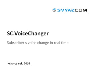 Krasnoyarsk, 2014 
SC.VoiceChanger 
Subscriber’s voice change in real time  
