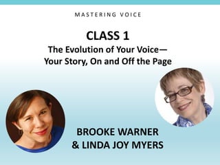 CLASS 1
The Evolution of Your Voice—
Your Story, On and Off the Page
BROOKE WARNER
& LINDA JOY MYERS
M A S T E R I N G V O I C E
 