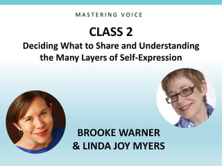 CLASS 2
Deciding What to Share and Understanding
the Many Layers of Self-Expression
BROOKE WARNER
& LINDA JOY MYERS
M A S T E R I N G V O I C E
 