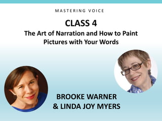 CLASS 4
The Art of Narration and How to Paint
Pictures with Your Words
BROOKE WARNER
& LINDA JOY MYERS
M A S T E R I N G V O I C E
 
