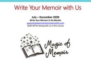Write Your Memoir with Us
July – December 2020
Write Your Memoir in Six Months
www.writeyourmemoirinsixmonths.com
$200 off for being with us in this course
 