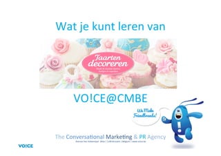 VO!CE@CMBE	
  
The	
  Conversa3onal	
  Marke3ng	
  &	
  PR	
  Agency	
  
	
  Avenue	
  Van	
  Volxemlaan	
  	
  281b	
  |	
  1190	
  Brussels	
  |	
  Belgium	
  |	
  www.voice.be	
  
Wat	
  je	
  kunt	
  leren	
  van	
  
 
