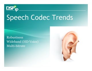 Speech Codec Trends

Robustness
Wideband (HD Voice)
Multi-bitrate




       Fast Forward Your Development   www.dsp-ip.com
 
