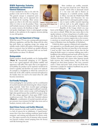 REACH: Registration, Evaluation,                                                  More insidious are conflict materials.
Authorization and Restriction of                                               You may have heard the term “blood dia-
Chemical Substances                                                            monds,” which refers to diamonds mined
A Euro standard for what to do with the                                        in a war zone and sold to finance an
product at the end of its life is a big issue.                                 insurgency or a warlord’s activity, usually
The general concept is component parts                                         in Africa. Last July the Dodd-Frank Wall
are labeled so they can be separated into                                      Street Reform and Protection Act was
like materials for recycling. More serious                                     signed into law and requires public compa-
aspects are what to do with toxic materials PHOTO 3: Biodegradable materi-     nies to report conflict material importing
when it is time to toss the product. Nasty als are best left to diapers, not   and use such as tin, gold, tungsten, and
stuff includes mercury in batteries, the lead speaker parts.                   so on from areas such as the Democratic
in ceramic tweeters, the beryllium in high-                                    Republic of the Congo (which you may
end speaker diaphragms, boron in phonograph cartridge          know as the Belgian Congo or Zaire, depending on when
shanks, or the cadmium in the magnetic structure plating       you went to school). While this issue seems alien to the
in your old speakers.                                          speaker industry, we have a long history of conflict mate-
                                                               rials. Back in the 1970s the loudspeaker industry shifted
Energy Star and Department of Energy                           away from alnico to ceramic magnets due to the econom-
While flat screen TVs are now coming under government          ic sanctions on mined metals such as nickel due to racial
efficiency regulations, and Best Buy along with the other      issues in Rhodesia (now the Republic of Zimbabwe).
big retail chains are requiring energy star ratings and            I think the above captures a balanced and comprehen-
standby modes (which will require switching power sup-         sive approach to eco-friendly good citizen product engi-
plies in receivers), how far behind can speaker efficiency     neering strategy. But there are some flies in the ointment.
ratings be? Wait until the consumer finds out our book-        I must say that I have had clients tell me that the last
shelf speakers are about 1% efficient!                         thing the dealer wants is a customer walking away with a
                                                               headphone that will look good and work well for the next
Biodegradable                                                  decade. Audio history footnotes such as Sansui, Nikko,
Quality products should probably not be biodegradable          Technics, Kenwood, and a dozen other Japanese brands
(Photo 3). Intentionally designing in UV degrada-              built receivers that worked forever, only to find they
tion is not a good approach and product stability and          designed out their future business. Not every customer
appearance will suffer. One aspect that is not apparent is     wants a “classic and iconic” look, at least not all the time.
serviceability. If a product can be repaired it would not be   Sometimes a purple fur earphone headband may just be
tossed so quickly and therefore not need to be replaced.       what you’re looking for. VC
An example is a headphone in which the connectors on
both ends of the cable could be removed and replaced so
the headset does not need to be tossed when the cable
becomes intermittent.

Eco-Friendly Packaging
Green packaging for your product can be a combination
of recycled materials and minimizing the volume of pack-
aging materials. Aside from recycled paper packaging,
you might consider bamboo paper/cardboard materials.
Some retailer chains cannot accept small packaging for
high-value goods because they would be too easy to shop-
lift. One unique approach is from giant MWV (www.
meadwestvaco.com). They offer their Natralock solution
(Photo 4), a combination of recycled materials and tam-
per resistance (tear resistance) for high value items such as
headsets, memory sticks, and so on.

Good Citizen Factory and Conflict Materials
All this attention to the earth would be senseless if there
is a lack of concern for its inhabitants. A “good factory”
means that it has clean working conditions, good worker
treatment, and training and education for factory work-
ers. This aspect received a lot of attention when stressed-
out Foxconn workers started jumping from the factory
                                                                  PHOTO 4: Natralock packaging—recycled and tamper resistant.
roofs like lemmings last year.
                                                                                                                      FEBRUARY 201 19
                                                                                                                                  1
 