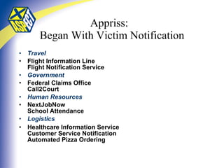 Appriss:  Began With Victim Notification Travel Flight Information Line Flight Notification Service Government Federal Claims Office Call2Court Human Resources NextJobNow School Attendance Logistics Healthcare Information Service Customer Service Notification Automated Pizza Ordering   
